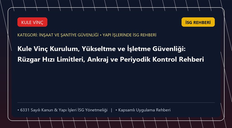 Kule Vinç Kurulum, Yükseltme ve İşletme Güvenliği: Rüzgar Hızı Limitleri, Ankraj ve Periyodik Kontrol Rehberi