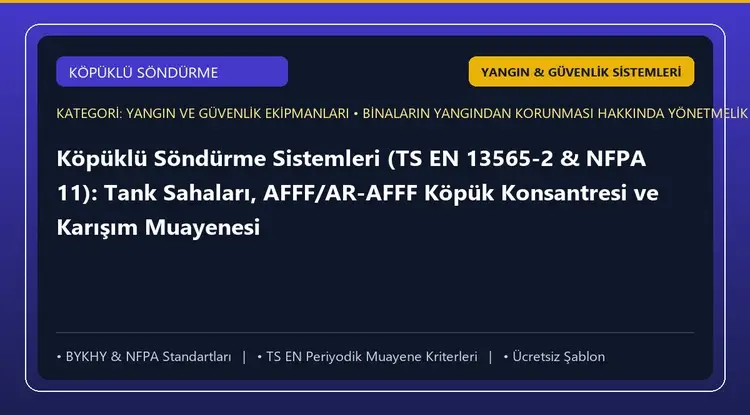 Köpüklü Söndürme Sistemleri (TS EN 13565-2 & NFPA 11): Tank Sahaları, AFFF/AR-AFFF Köpük Konsantresi ve Karışım Muayenesi