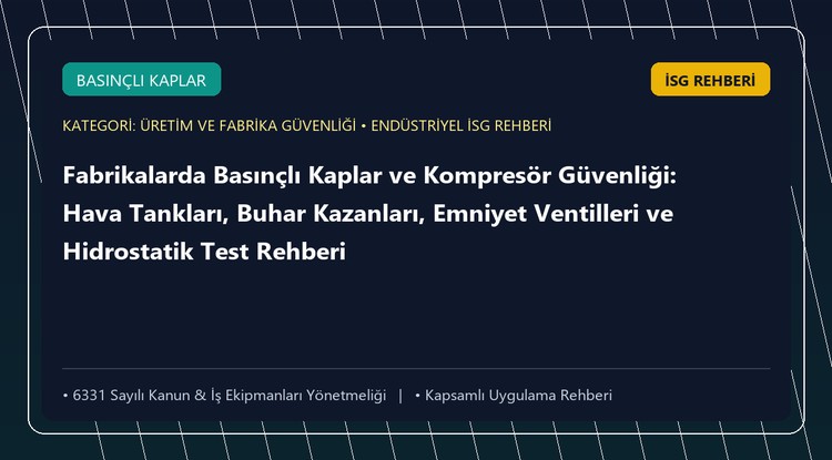 Fabrikalarda Basınçlı Kaplar ve Kompresör Güvenliği: Hava Tankları, Buhar Kazanları, Emniyet Ventilleri ve Hidrostatik Test Rehberi