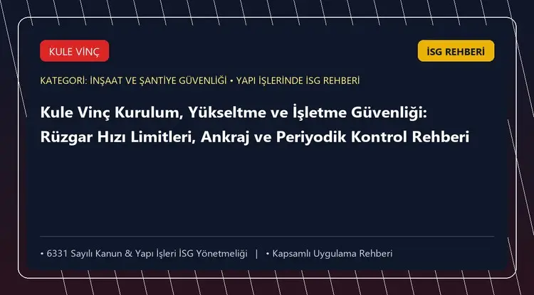 Kule Vinç Kurulum, Yükseltme ve İşletme Güvenliği: Rüzgar Hızı Limitleri, Ankraj ve Periyodik Kontrol Rehberi